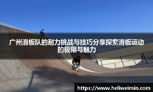广州滑板队的耐力挑战与技巧分享探索滑板运动的极限与魅力