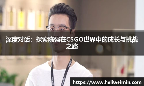 深度对话：探索陈强在CSGO世界中的成长与挑战之路
