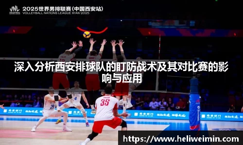 深入分析西安排球队的盯防战术及其对比赛的影响与应用